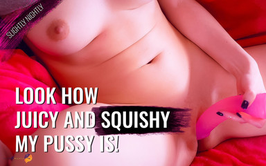 Look how juicy and squishy my Pussy is!